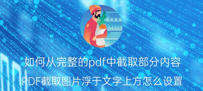 如何从完整的pdf中截取部分内容 PDF截取图片浮于文字上方怎么设置？